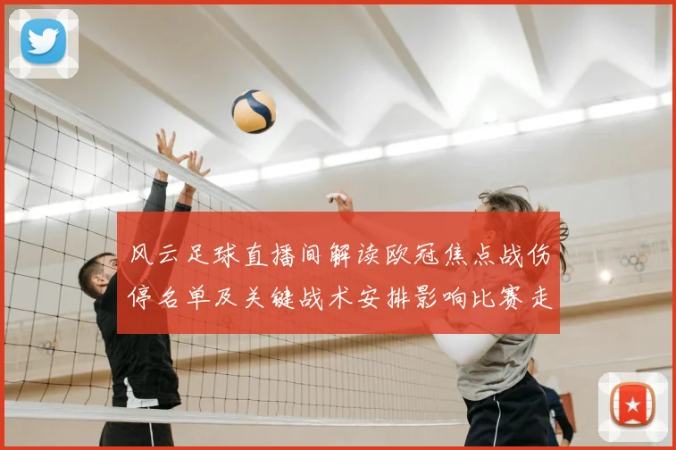 风云足球直播间解读欧冠焦点战伤停名单及关键战术安排影响比赛走向