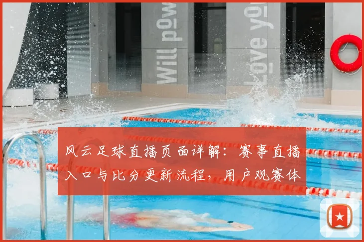 风云足球直播页面详解：赛事直播入口与比分更新流程，用户观赛体验与覆盖范围