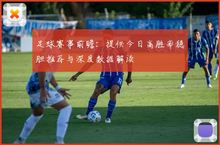 足球赛事前瞻：提供今日高胜率稳胆推荐与深度数据解读