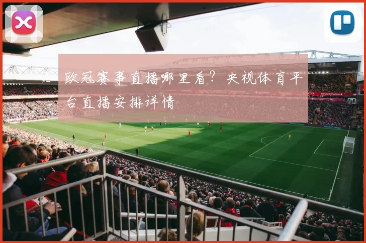欧冠赛事直播哪里看？央视体育平台直播安排详情