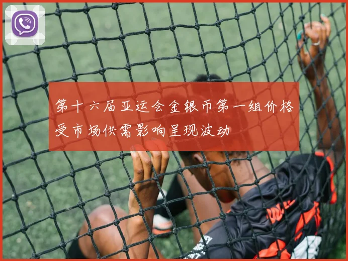 第十六届亚运会金银币第一组价格受市场供需影响呈现波动