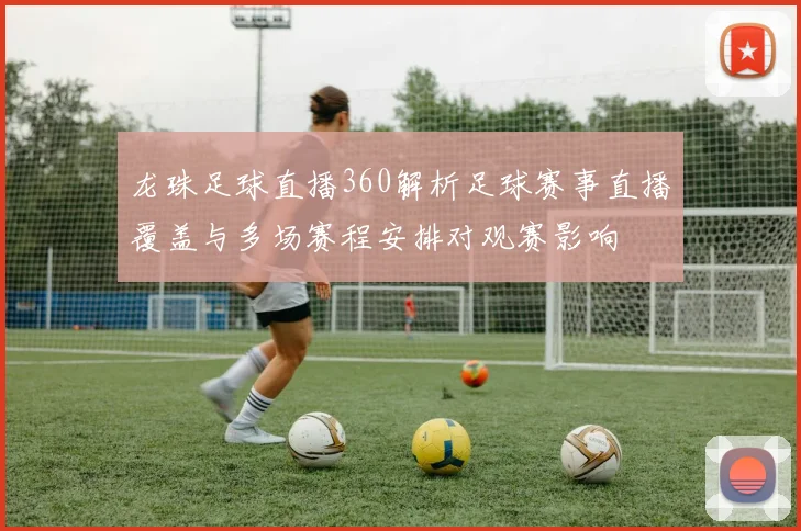 龙珠足球直播360解析足球赛事直播覆盖与多场赛程安排对观赛影响