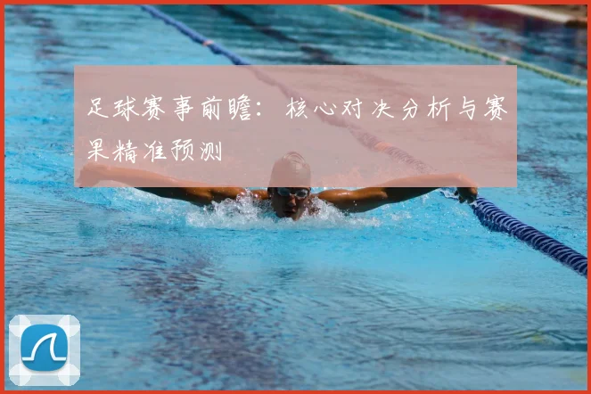 足球赛事前瞻：核心对决分析与赛果精准预测