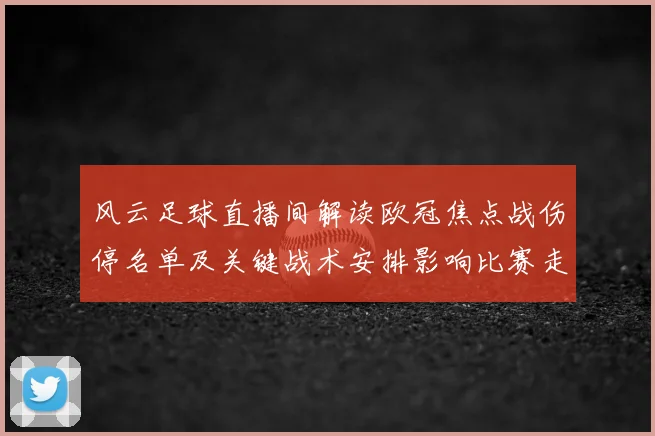 风云足球直播间解读欧冠焦点战伤停名单及关键战术安排影响比赛走向