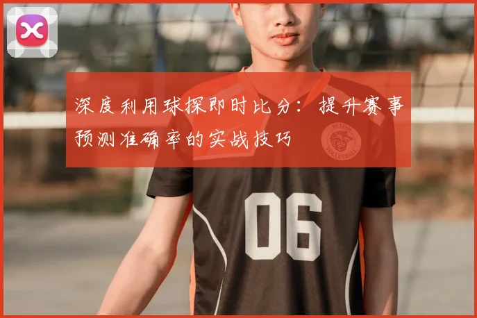 深度利用球探即时比分：提升赛事预测准确率的实战技巧