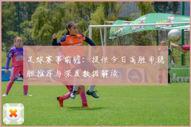 足球赛事前瞻：提供今日高胜率稳胆推荐与深度数据解读