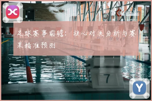 足球赛事前瞻：核心对决分析与赛果精准预测