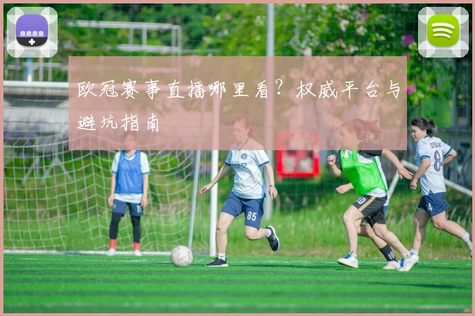 欧冠赛事直播哪里看？权威平台与避坑指南