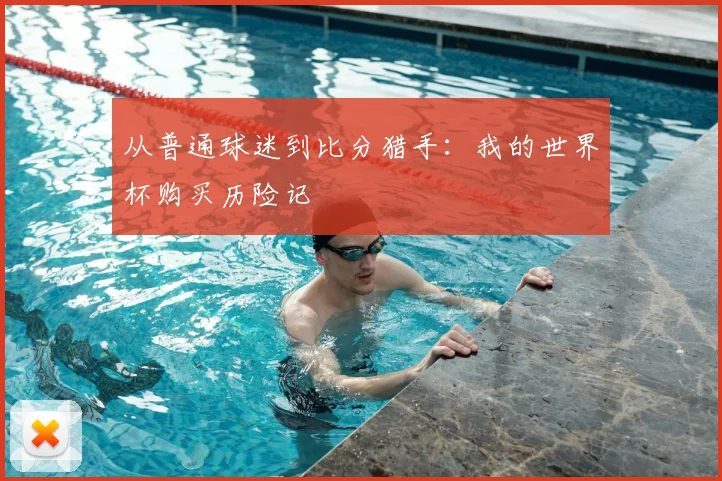 从普通球迷到比分猎手：我的世界杯购买历险记