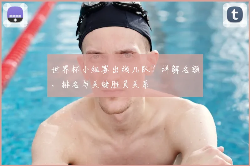 世界杯小组赛出线几队？详解名额、排名与关键胜负关系