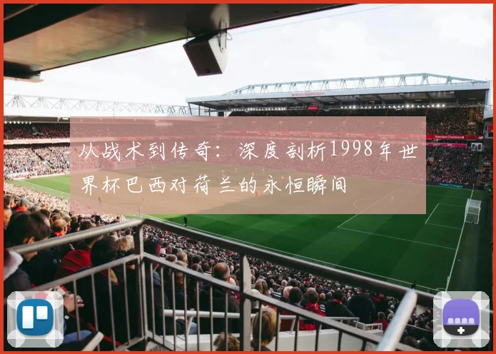 从战术到传奇：深度剖析1998年世界杯巴西对荷兰的永恒瞬间