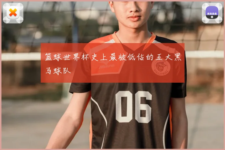 篮球世界杯史上最被低估的五大黑马球队