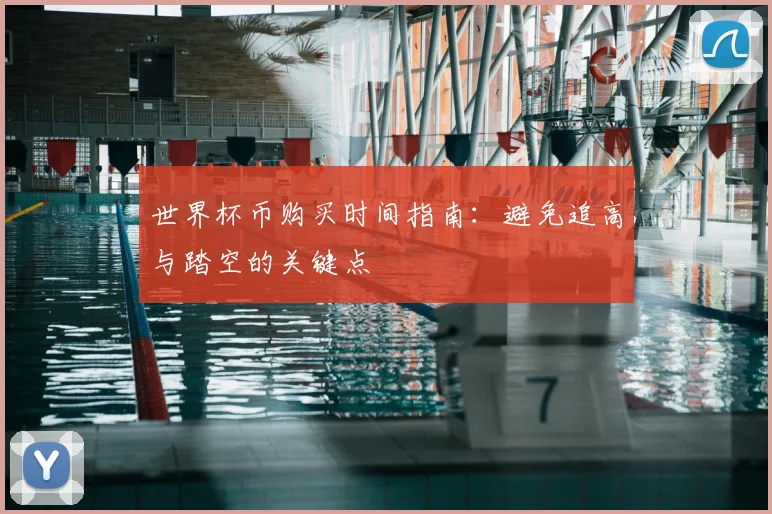 世界杯币购买时间指南：避免追高与踏空的关键点