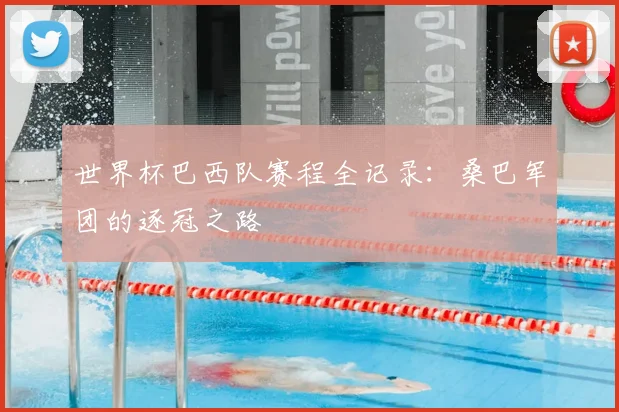 世界杯巴西队赛程全记录：桑巴军团的逐冠之路