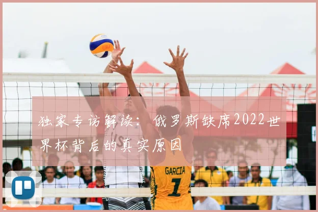独家专访解读：俄罗斯缺席2022世界杯背后的真实原因