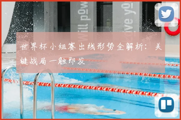 世界杯小组赛出线形势全解析:关键战局一触即发